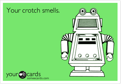 Your crotch smells.