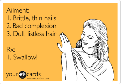 Ailment:  
1. Brittle, thin nails 
2. Bad complexion 
3. Dull, listless hair

Rx:  
1. Swallow!