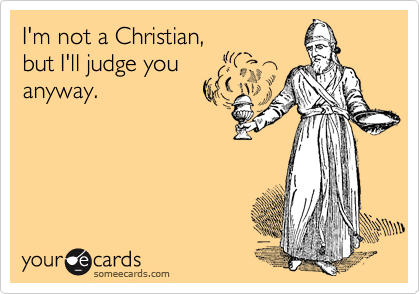 I'm not a Christian, 
but I'll judge you
anyway.