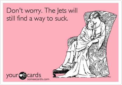 Don't worry. The Jets will
still find a way to suck.