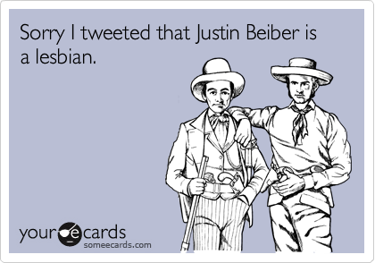Sorry I tweeted that Justin Beiber is a lesbian.