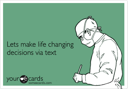 



Lets make life changing 
decisions via text
