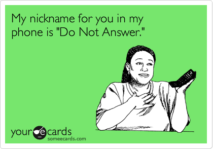My nickname for you in my 
phone is "Do Not Answer."