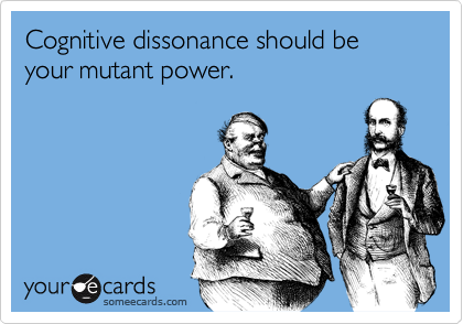 Cognitive dissonance should be your mutant power.