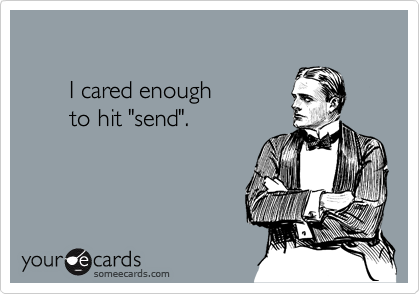 

       I cared enough 
       to hit "send".
