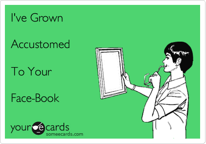 I've Grown 

Accustomed 

To Your

Face-Book 