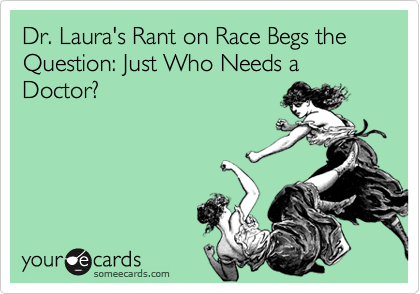 Dr. Laura's Rant on Race Begs the Question: Just Who Needs a Doctor?