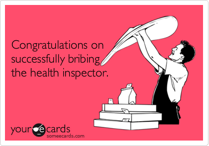 

Congratulations on
successfully bribing
the health inspector.