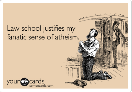 

Law school justifies my 
fanatic sense of atheism.
