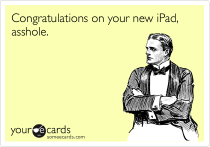 Congratulations on your new iPad, asshole.