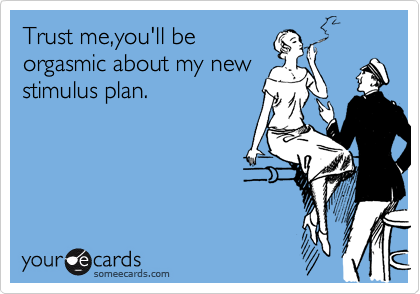 Trust me,you'll be
orgasmic about my new
stimulus plan.  