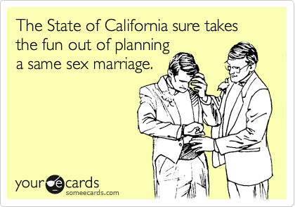 The State of California sure takes the fun out of planning
a same sex marriage. 