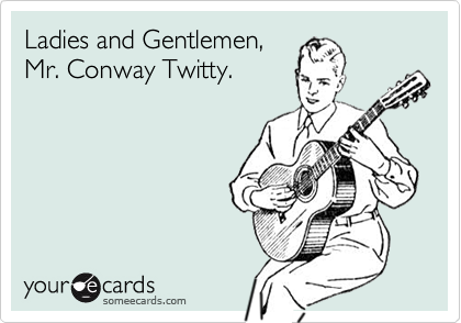 Ladies and Gentlemen, 
Mr. Conway Twitty.  