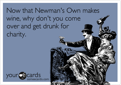 Now that Newman's Own makes wine, why don't you come
over and get drunk for
charity.