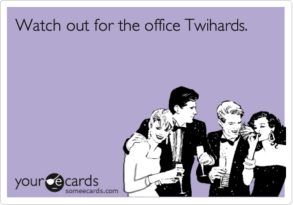 Watch out for the office Twihards.