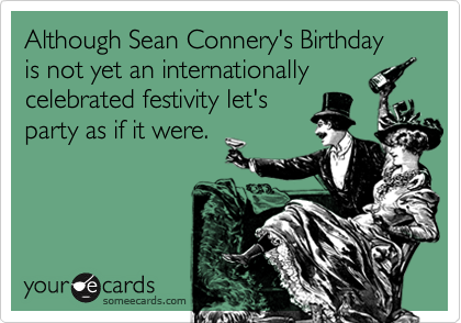 Although Sean Connery's Birthday is not yet an internationally
celebrated festivity let's
party as if it were.