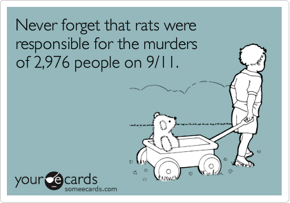 Never forget that rats were responsible for the murders 
of 2,976 people on 9/11.