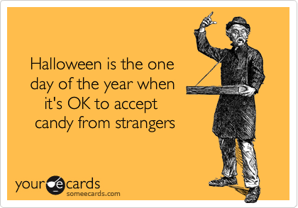 

   Halloween is the one 
   day of the year when 
      it's OK to accept 
    candy from strangers