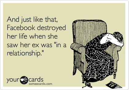 
And just like that, 
Facebook destroyed
her life when she
saw her ex was "in a
relationship."