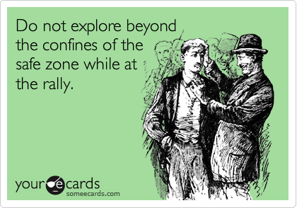 Do not explore beyond
the confines of the 
safe zone while at 
the rally.