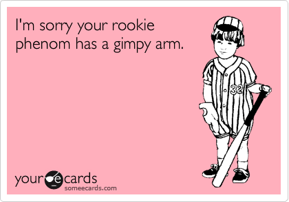 I'm sorry your rookie
phenom has a gimpy arm.