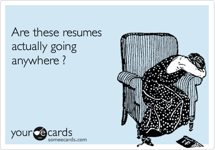 
Are these resumes
actually going
anywhere ?