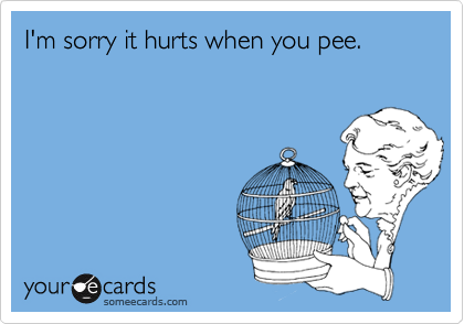 I'm sorry it hurts when you pee.
