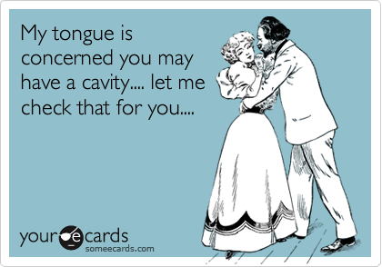 My tongue is
concerned you may
have a cavity.... let me
check that for you....