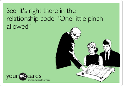 See, it's right there in the relationship code: "One little pinch allowed."