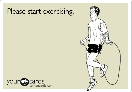 Please start exercising.