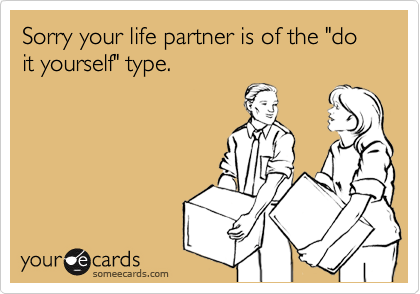 Sorry your life partner is of the "do it yourself" type.  