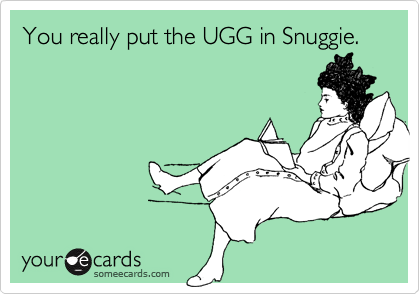 You really put the UGG in Snuggie.