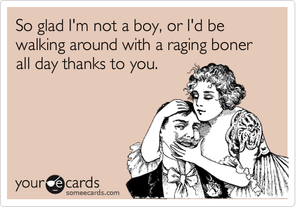 So glad I'm not a boy, or I'd be walking around with a raging boner all day thanks to you. 