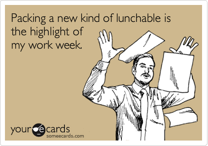Packing a new kind of lunchable is the highlight of
my work week. 