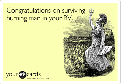 Congratulations on surviving
burning man in your RV.