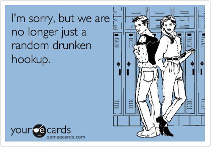 I'm sorry, but we are
no longer just a
random drunken
hookup.