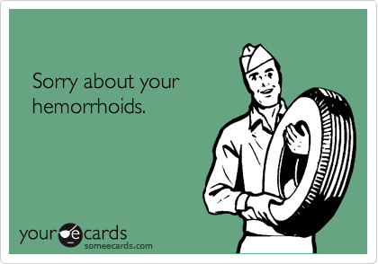

  Sorry about your
  hemorrhoids.