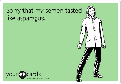 Sorry that my semen tasted
like asparagus.