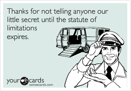 Thanks for not telling anyone our little secret until the statute of limitations
expires.