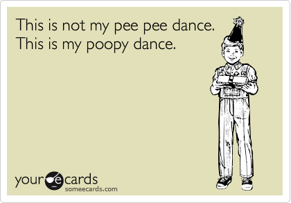 This is not my pee pee dance. 
This is my poopy dance.