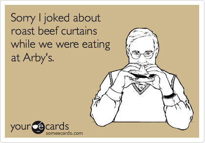 Sorry I Joked About Roast Beef Curtains While We Were Eating At Arby S Apology Ecard