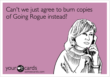 Can't we just agree to burn copies of Going Rogue instead?