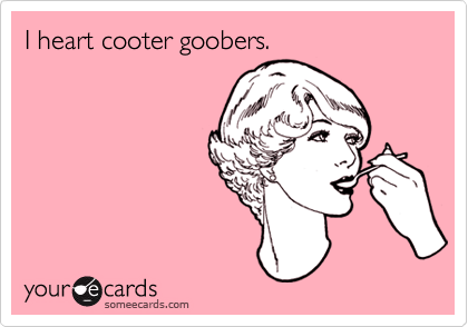 I heart cooter goobers.