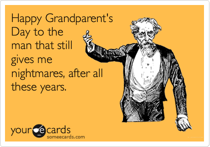 Happy Grandparent's
Day to the
man that still
gives me
nightmares, after all
these years.