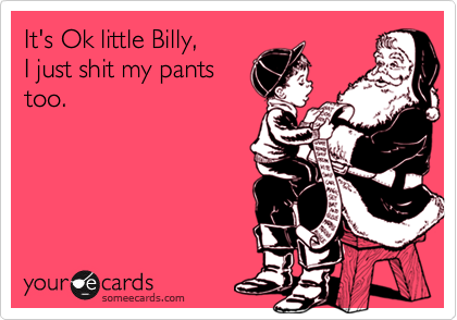 It's Ok little Billy, 
I just shit my pants
too.