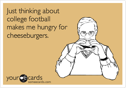 Just thinking about 
college football 
makes me hungry for 
cheeseburgers.