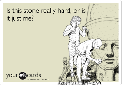 Is this stone really hard, or is  
it just me?