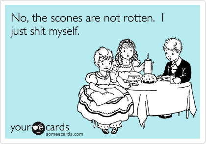 No, the scones are not rotten.  I just shit myself.