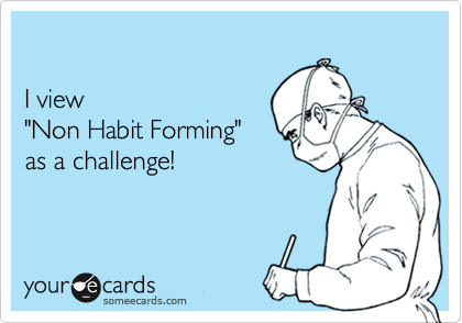 

I view
"Non Habit Forming"
as a challenge!