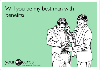 Will you be my best man with benefits?